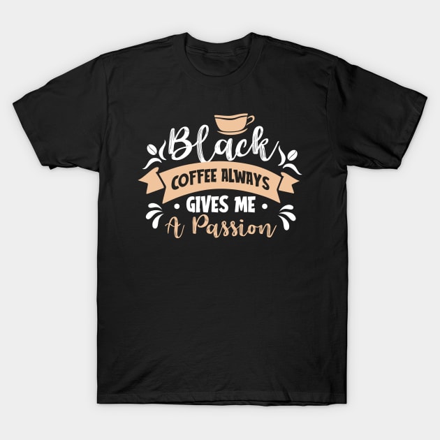 Black coffee always gives me a passion T-Shirt by MZeeDesigns